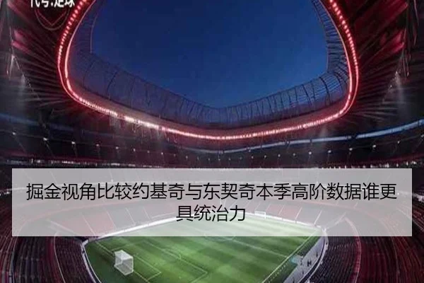 掘金视角比较约基奇与东契奇本季高阶数据谁更具统治力