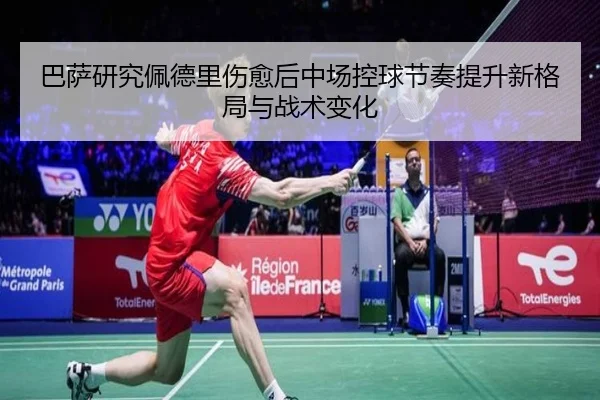巴萨研究佩德里伤愈后中场控球节奏提升新格局与战术变化