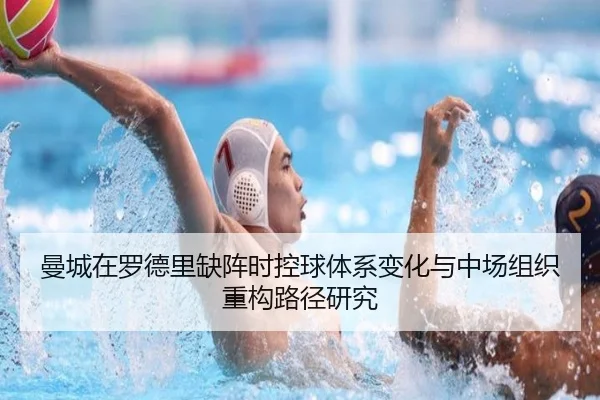 曼城在罗德里缺阵时控球体系变化与中场组织重构路径研究