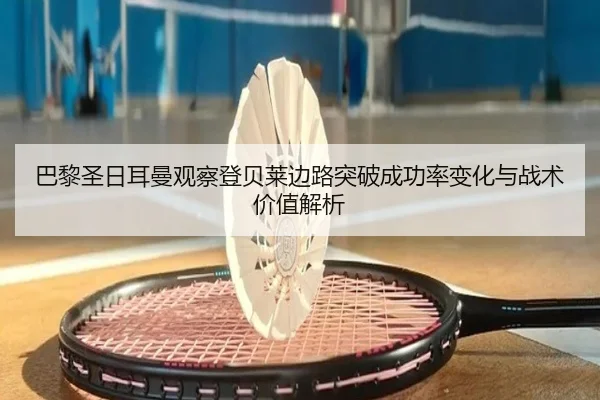 巴黎圣日耳曼观察登贝莱边路突破成功率变化与战术价值解析 - kaiyun