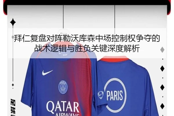 拜仁复盘对阵勒沃库森中场控制权争夺的战术逻辑与胜负关键深度解析