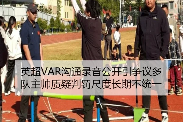 英超VAR沟通录音公开引争议多队主帅质疑判罚尺度长期不统一